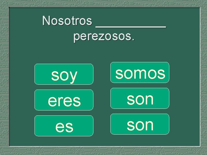 Nosotros _____ perezosos. soy eres es somos son 