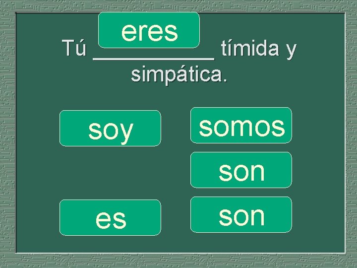 eres Tú __________ tímida y simpática. soy es somos son 