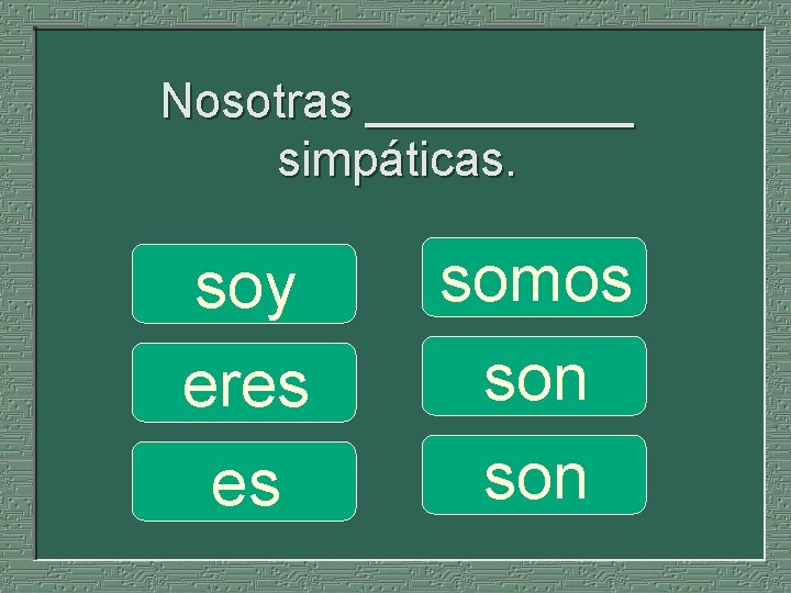 Nosotras _____ simpáticas. soy eres es somos son 