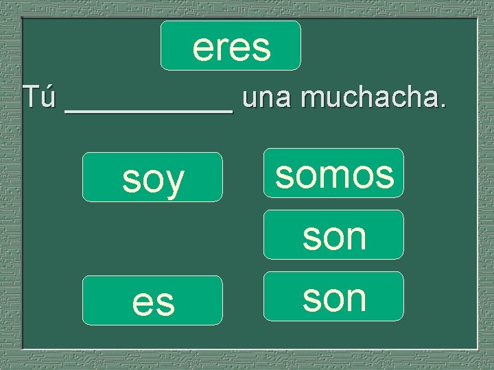 eres Tú _____ una muchacha. soy es somos son 