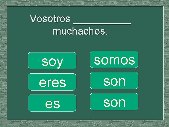 Vosotros _____ muchachos. soy eres es somos son 