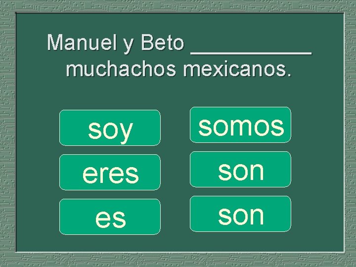 Manuel y Beto _____ muchachos mexicanos. soy eres es somos son 