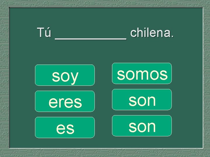 Tú _____ chilena. soy eres es somos son 