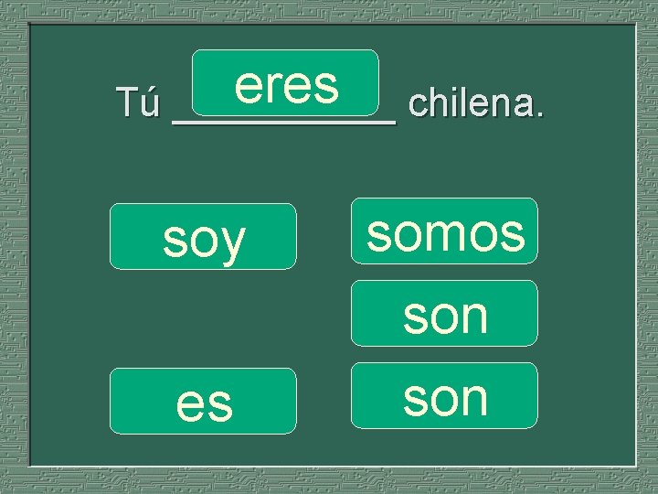 eres chilena. Tú _____ soy es somos son 