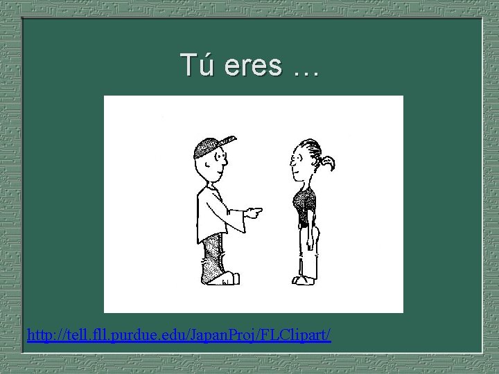 Tú eres … http: //tell. fll. purdue. edu/Japan. Proj/FLClipart/ 