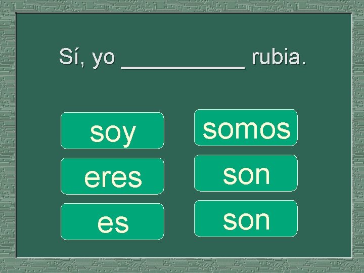 Sí, yo _____ rubia. soy eres es somos son 