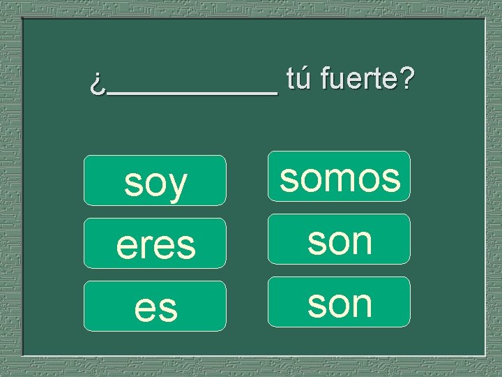 ¿_____ tú fuerte? soy eres es somos son 