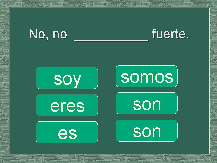 No, no _____ fuerte. soy eres es somos son 