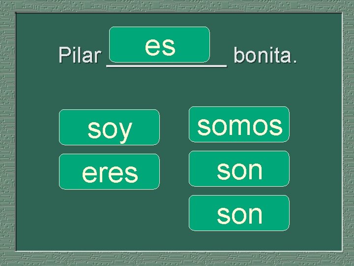 es Pilar _____ bonita. soy eres somos son 