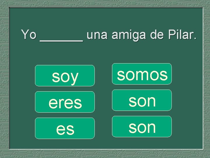 Yo ______ una amiga de Pilar. soy eres es somos son 