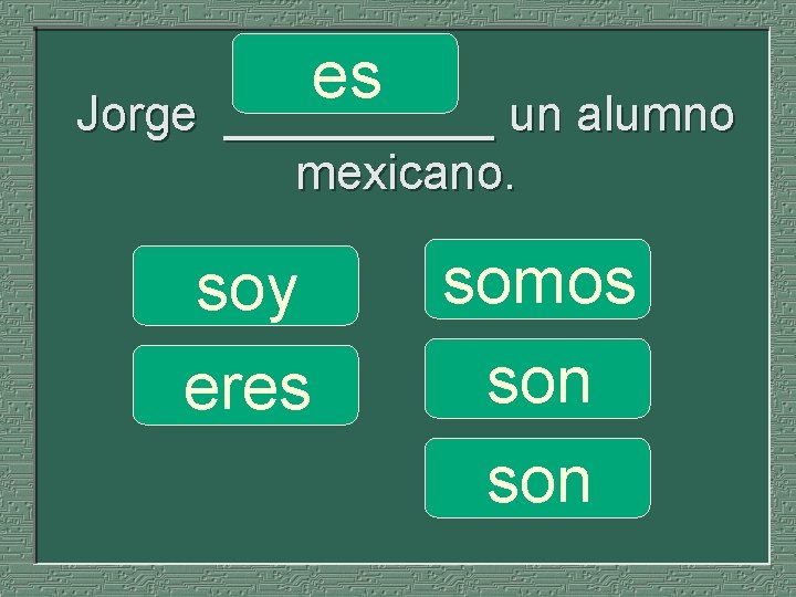 es _____ un alumno Jorge _____ un alumno mexicano. soy eres somos son 