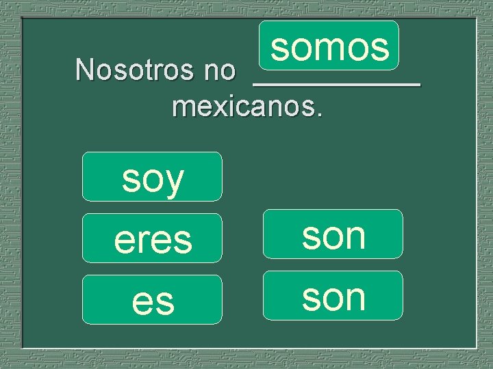 somos _____ Nosotros no _____ mexicanos. soy eres es son 