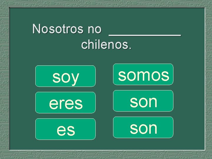 Nosotros no _____ chilenos. soy eres es somos son 