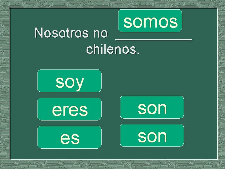 somos Nosotros no _____ chilenos. soy eres es son 