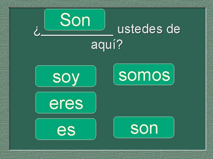 Son ¿_____ ustedes de aquí? soy eres es somos son 