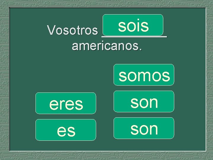 sois Vosotros _____ americanos. eres es somos son 