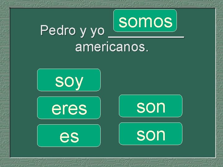 somos Pedro y yo _____ americanos. soy eres es son 