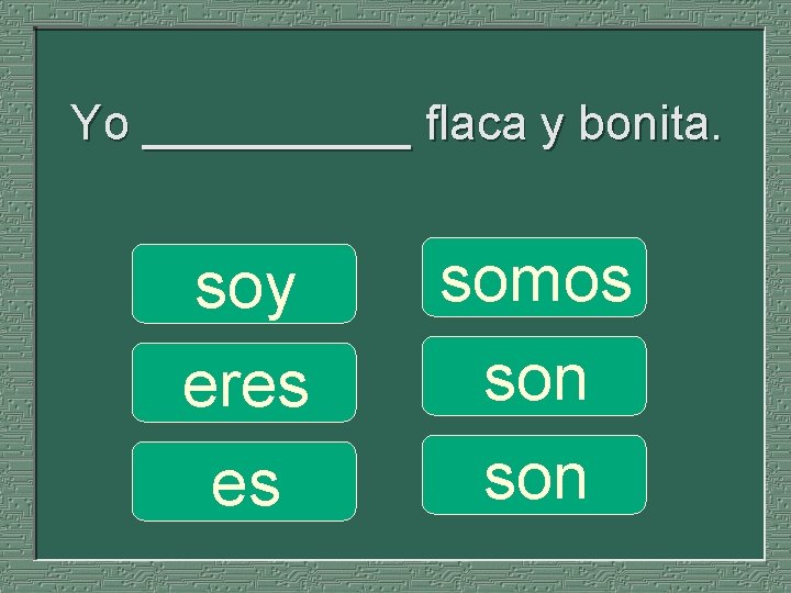 Yo _____ flaca y bonita. soy eres es somos son 