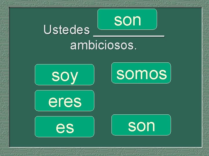 son Ustedes __________ ambiciosos. soy eres es somos son 