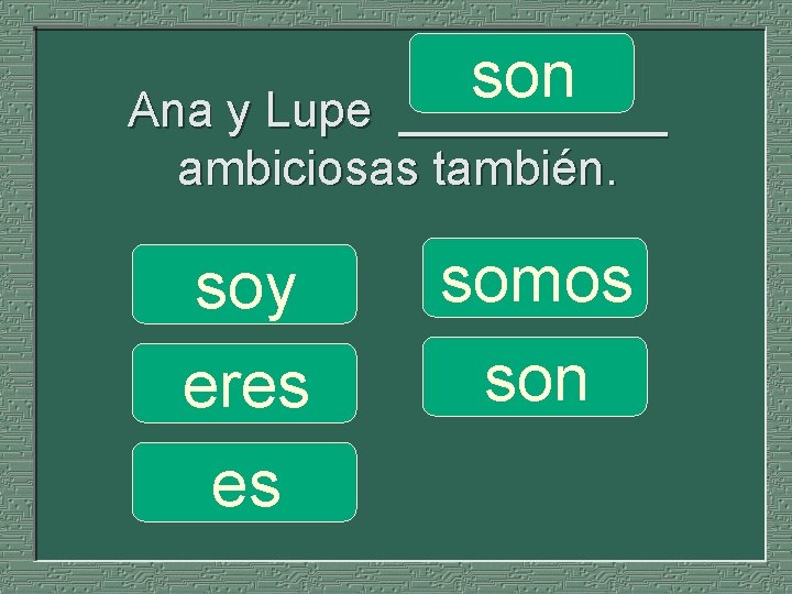 son _____ Ana y Lupe ambiciosas también. soy eres es somos son 