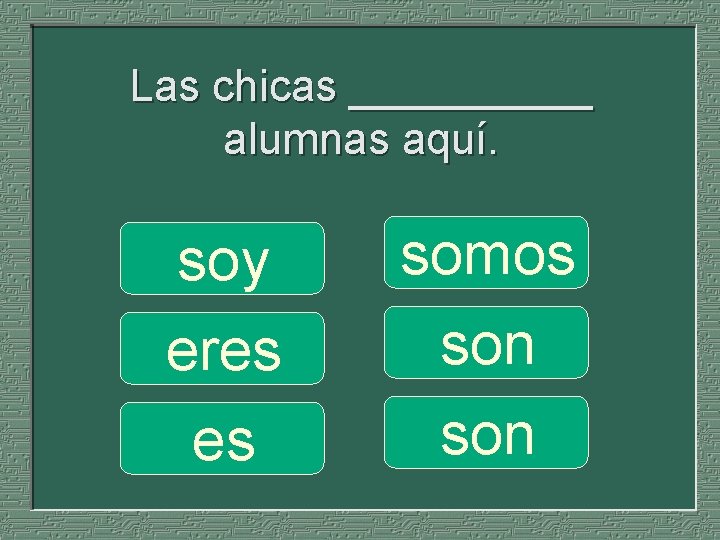 Las chicas _____ alumnas aquí. soy eres es somos son 