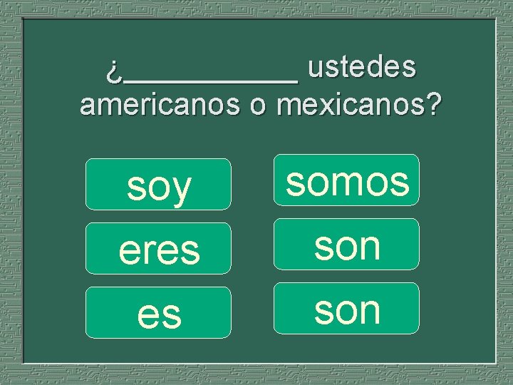 ¿_____ ustedes americanos o mexicanos? soy eres es somos son 