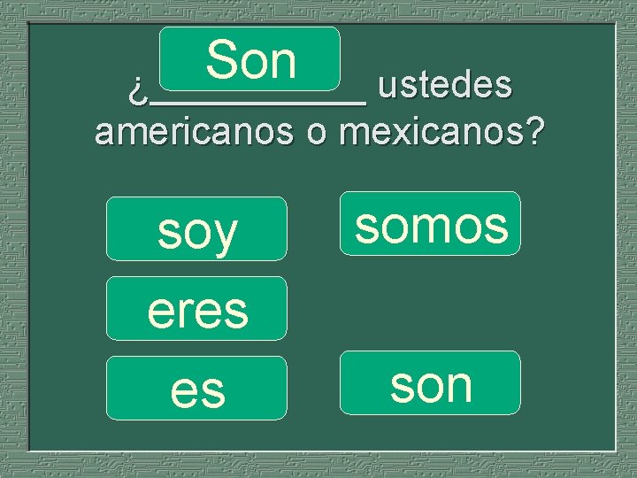 Son ¿_____ ustedes americanos o mexicanos? soy eres es somos son 