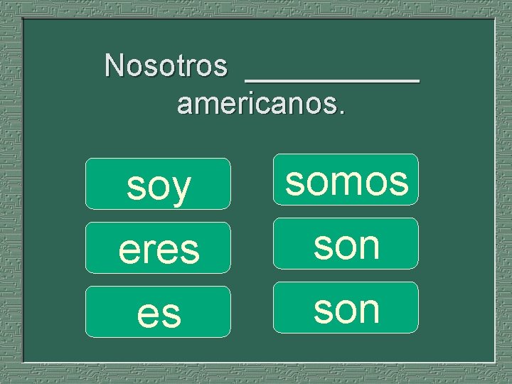 Nosotros _____ americanos. soy eres es somos son 