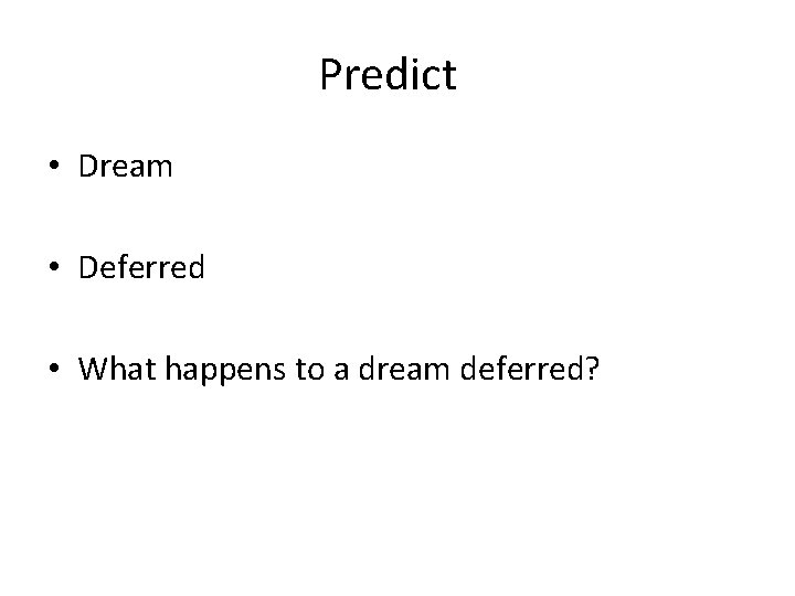 Predict • Dream • Deferred • What happens to a dream deferred? 