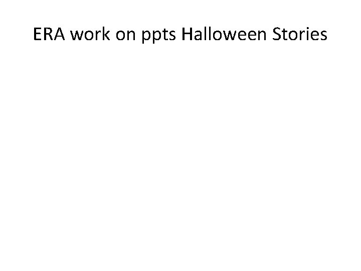 ERA work on ppts Halloween Stories 