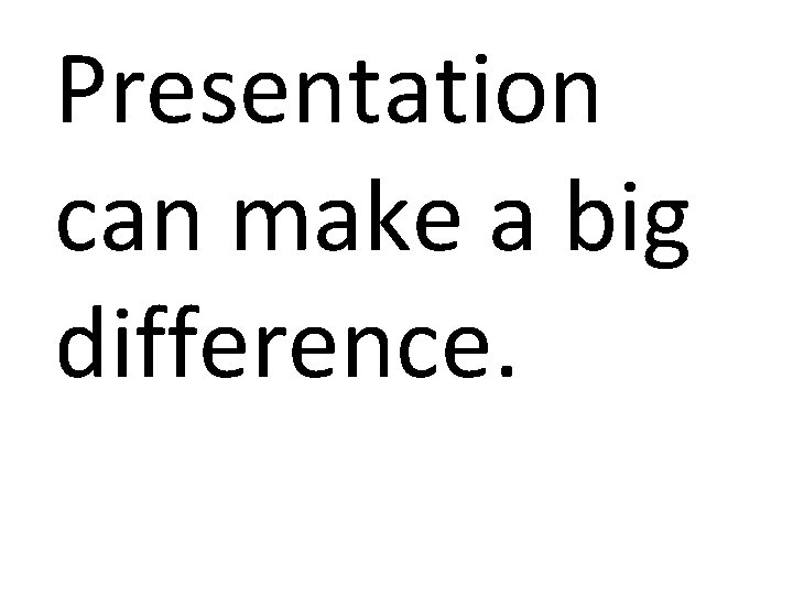 Presentation can make a big difference. 