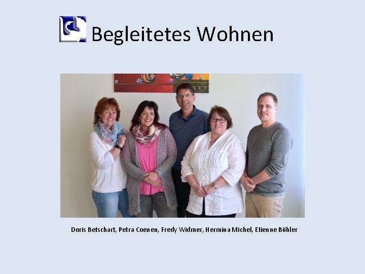 Begleitetes Wohnen Doris Betschart, Petra Coenen, Fredy Widmer, Hermina Michel, Etienne Bühler 