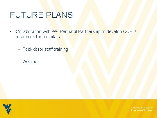 FUTURE PLANS • Collaboration with WV Perinatal Partnership to develop CCHD resources for hospitals