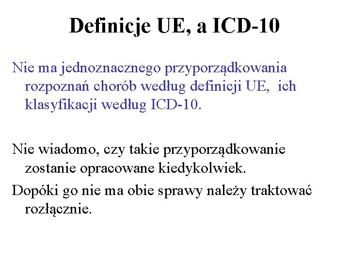 Definicje UE, a ICD-10 Nie ma jednoznacznego przyporządkowania rozpoznań chorób według definicji UE, ich