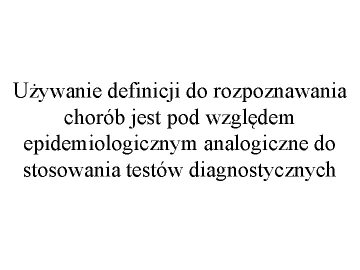 Używanie definicji do rozpoznawania chorób jest pod względem epidemiologicznym analogiczne do stosowania testów diagnostycznych