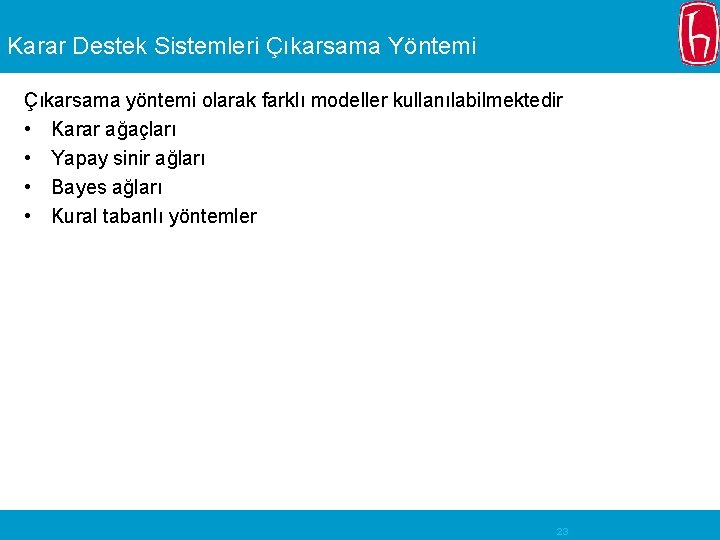 Karar Destek Sistemleri Çıkarsama Yöntemi Çıkarsama yöntemi olarak farklı modeller kullanılabilmektedir • Karar ağaçları