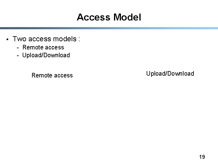 Access Model § Two access models : - Remote access - Upload/Download Remote access