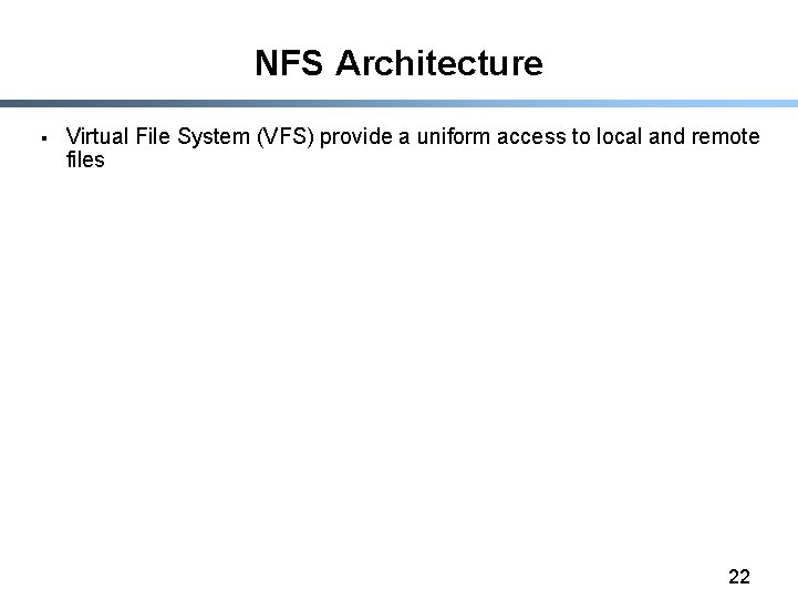 NFS Architecture § Virtual File System (VFS) provide a uniform access to local and