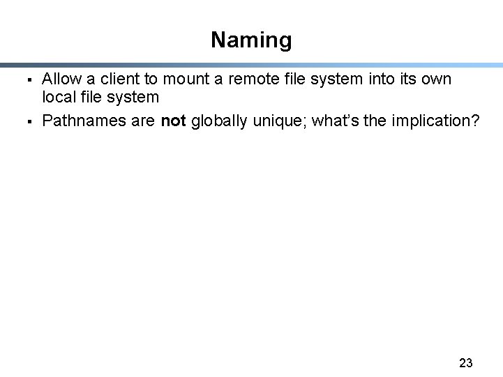 Naming § § Allow a client to mount a remote file system into its