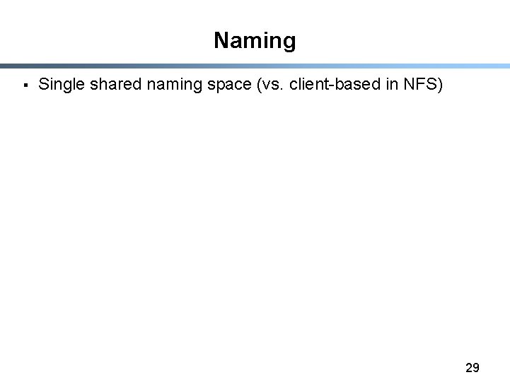 Naming § Single shared naming space (vs. client-based in NFS) 29 