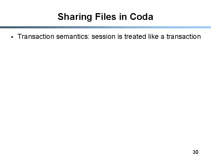 Sharing Files in Coda § Transaction semantics: session is treated like a transaction 30