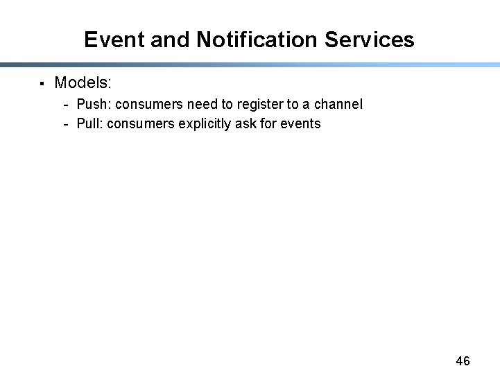 Event and Notification Services § Models: - Push: consumers need to register to a
