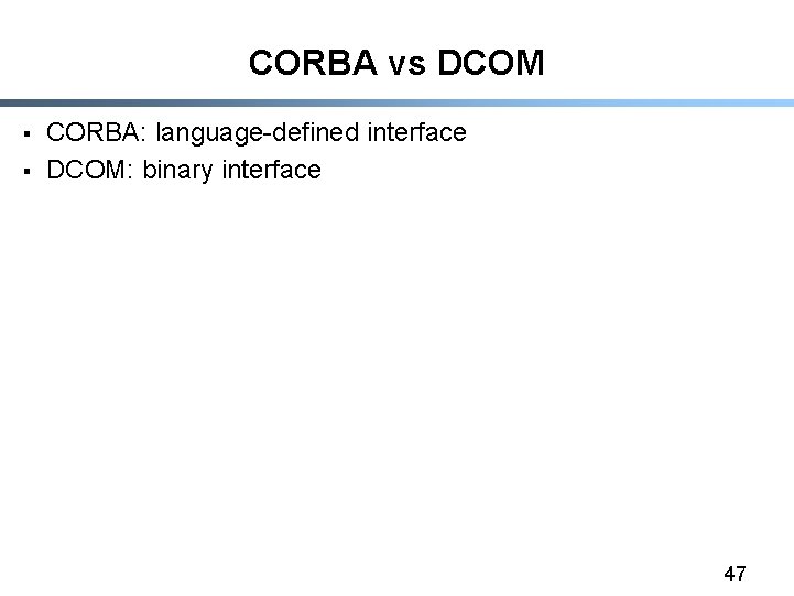 CORBA vs DCOM § § CORBA: language-defined interface DCOM: binary interface 47 