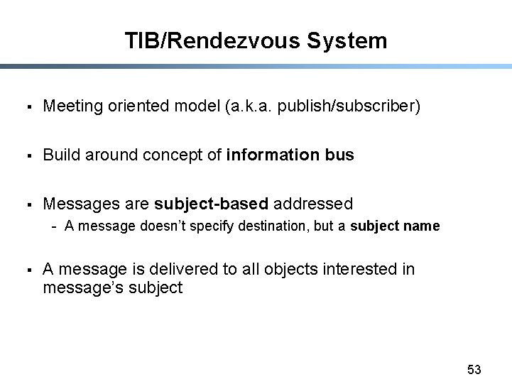 TIB/Rendezvous System § Meeting oriented model (a. k. a. publish/subscriber) § Build around concept