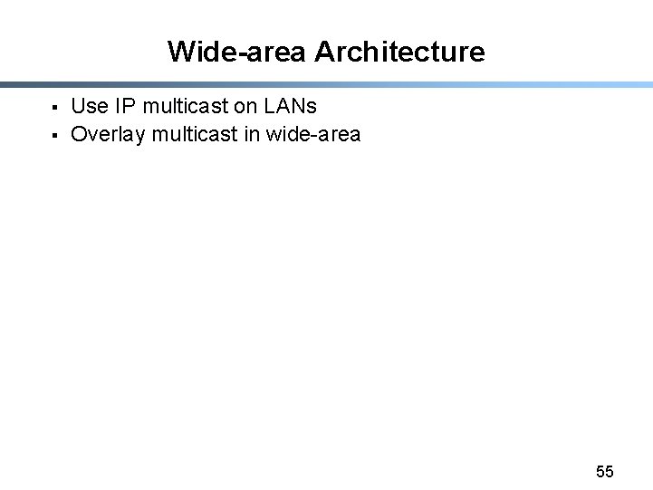 Wide-area Architecture § § Use IP multicast on LANs Overlay multicast in wide-area 55