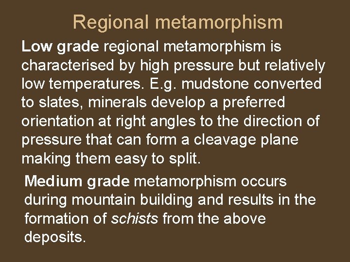 Regional metamorphism Low grade regional metamorphism is characterised by high pressure but relatively low