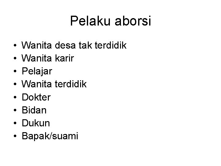 Pelaku aborsi • • Wanita desa tak terdidik Wanita karir Pelajar Wanita terdidik Dokter