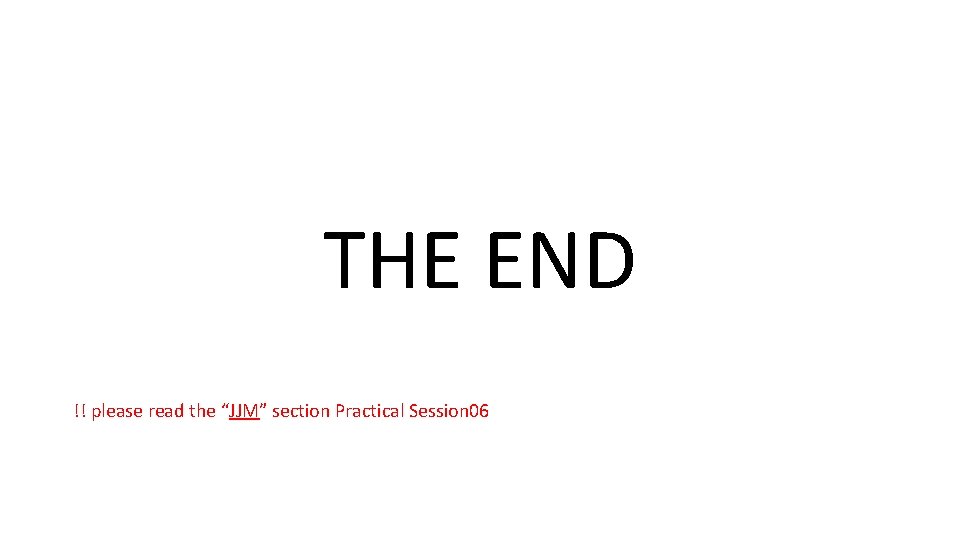 THE END !! please read the “JJM” section Practical Session 06 