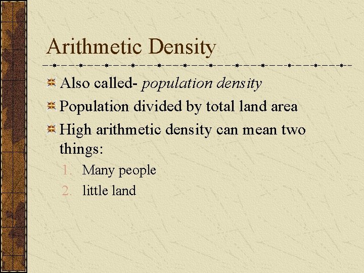 Arithmetic Density Also called- population density Population divided by total land area High arithmetic Arithmetic Density Also called- population density Population divided by total land area High arithmetic