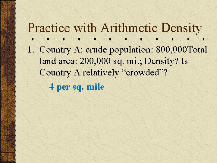 Practice with Arithmetic Density 1. Country A: crude population: 800, 000 Total land area: Practice with Arithmetic Density 1. Country A: crude population: 800, 000 Total land area: